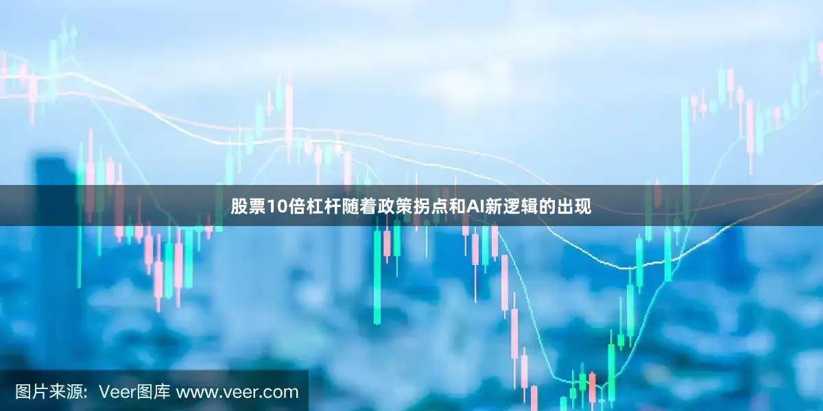 股票10倍杠杆随着政策拐点和AI新逻辑的出现