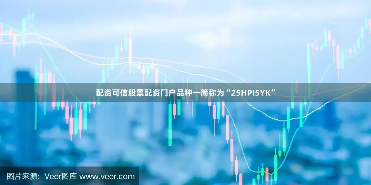 配资可信股票配资门户品种一简称为“25HPI5YK”