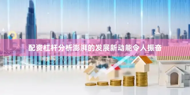 配资杠杆分析澎湃的发展新动能令人振奋