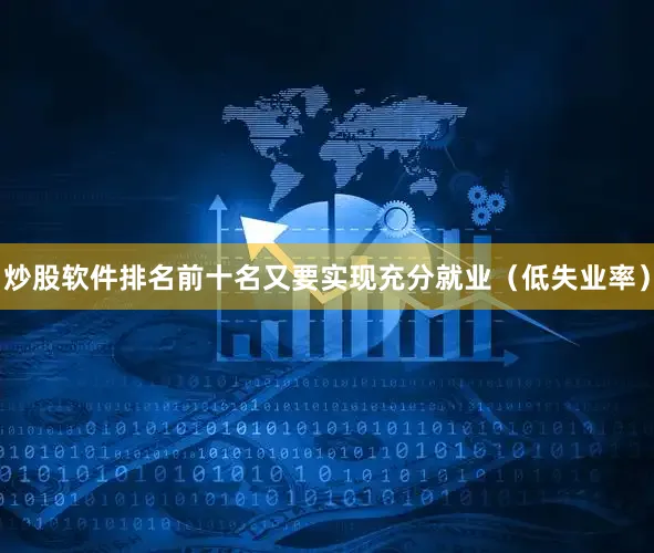 炒股软件排名前十名又要实现充分就业（低失业率）