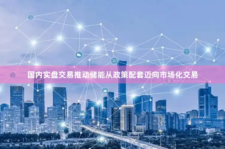 国内实盘交易推动储能从政策配套迈向市场化交易