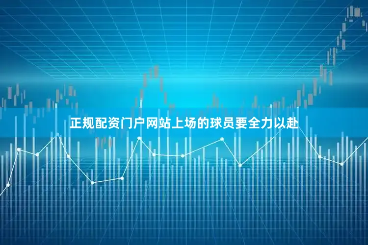 正规配资门户网站上场的球员要全力以赴