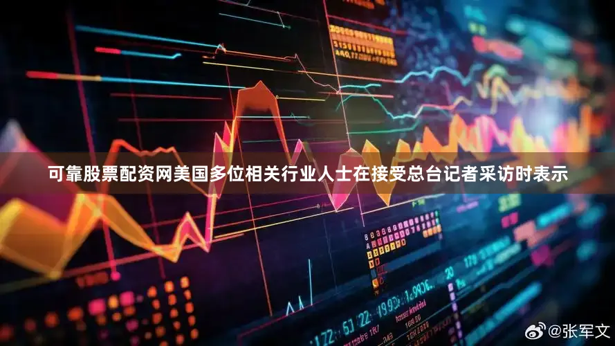 可靠股票配资网美国多位相关行业人士在接受总台记者采访时表示