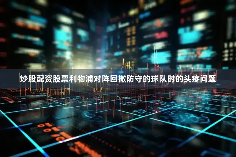 炒股配资股票利物浦对阵回撤防守的球队时的头疼问题