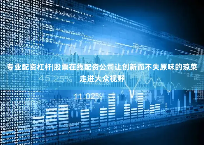 专业配资杠杆|股票在线配资公司让创新而不失原味的琼菜走进大众视野