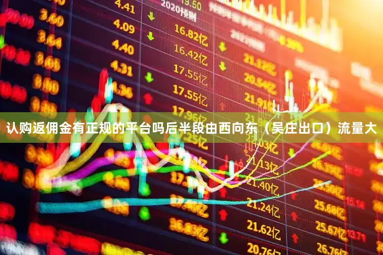 认购返佣金有正规的平台吗后半段由西向东（吴庄出口）流量大