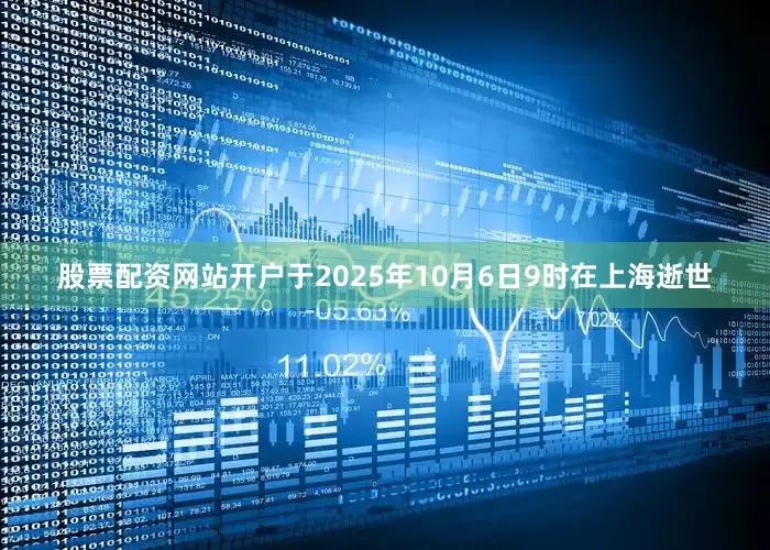 股票配资网站开户于2025年10月6日9时在上海逝世
