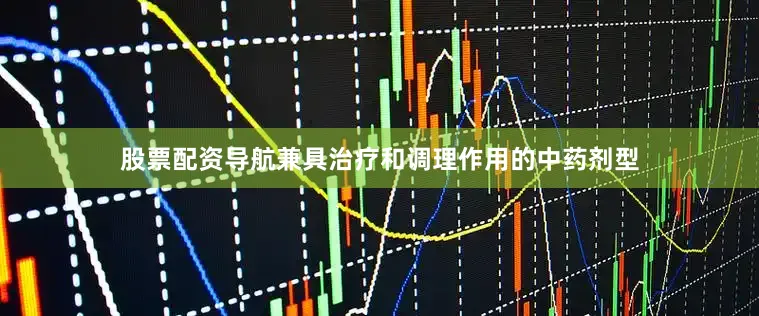 股票配资导航兼具治疗和调理作用的中药剂型