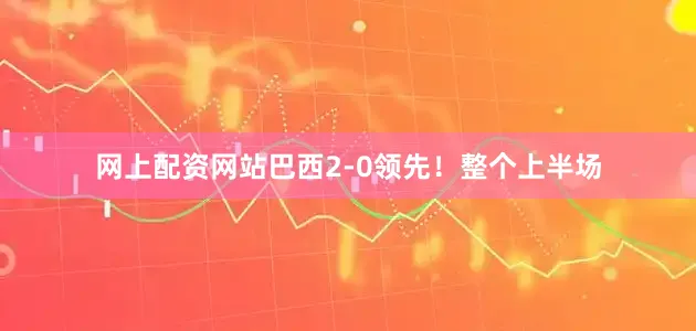 网上配资网站巴西2-0领先！整个上半场